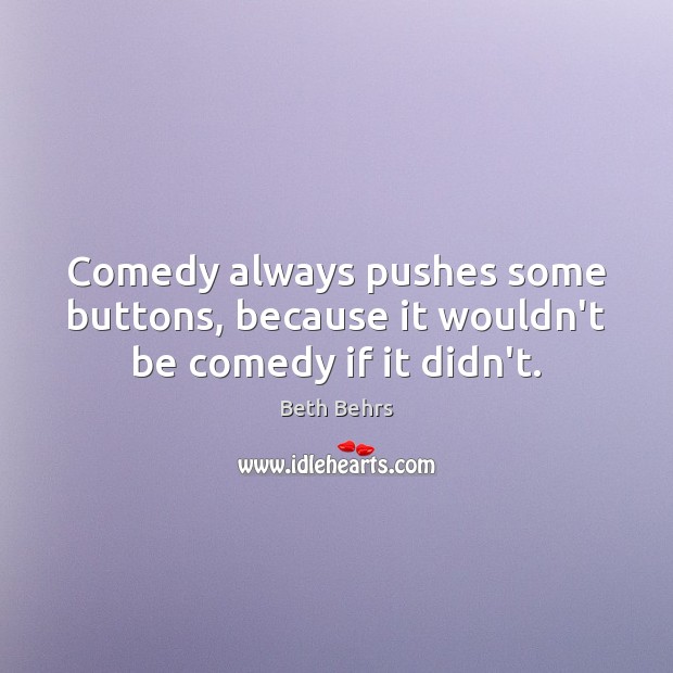 Comedy always pushes some buttons, because it wouldn’t be comedy if it didn’t. Beth Behrs Picture Quote