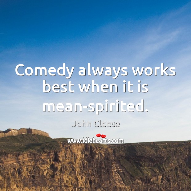 Comedy always works best when it is mean-spirited. John Cleese Picture Quote