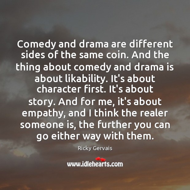 Comedy and drama are different sides of the same coin. And the Ricky Gervais Picture Quote