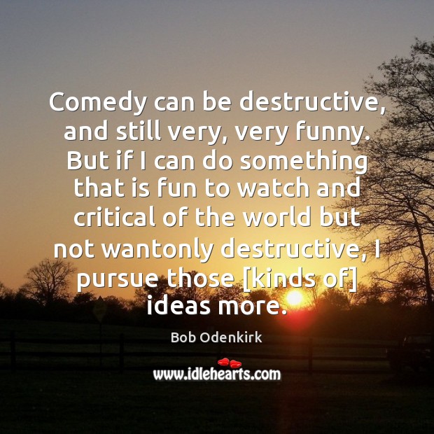 Comedy can be destructive, and still very, very funny. But if I Bob Odenkirk Picture Quote