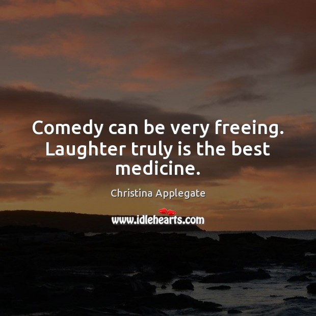 Comedy can be very freeing. Laughter truly is the best medicine. Image
