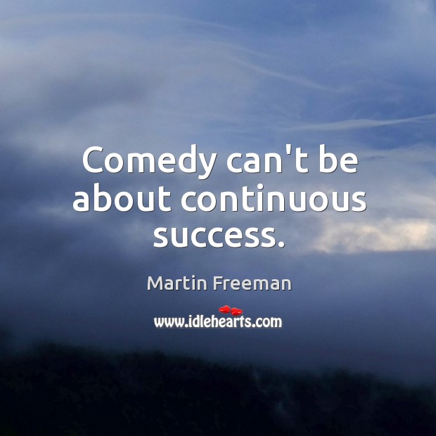 Comedy can’t be about continuous success. Martin Freeman Picture Quote