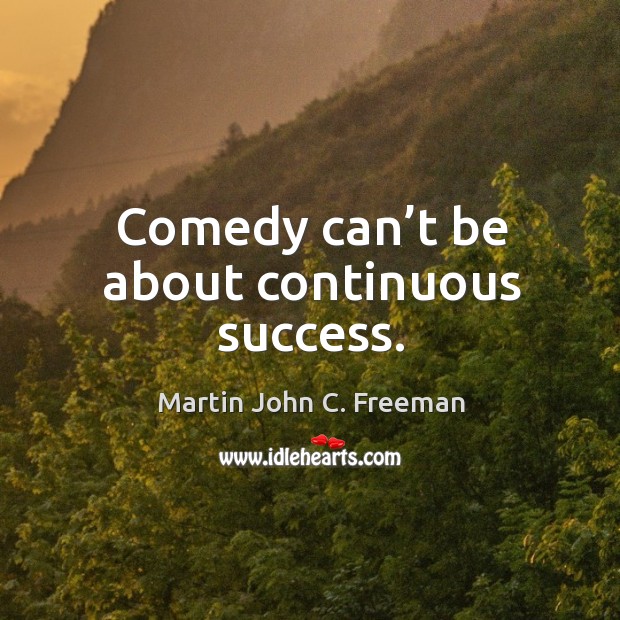 Comedy can’t be about continuous success. Martin John C. Freeman Picture Quote