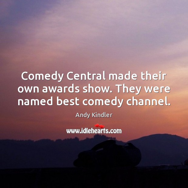 Comedy Central made their own awards show. They were named best comedy channel. Andy Kindler Picture Quote