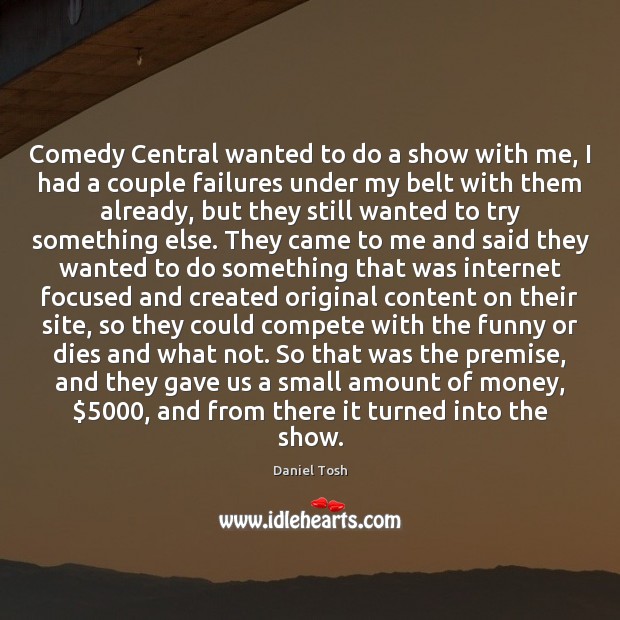 Comedy Central wanted to do a show with me, I had a Daniel Tosh Picture Quote