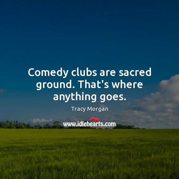 Comedy clubs are sacred ground. That’s where anything goes. Tracy Morgan Picture Quote