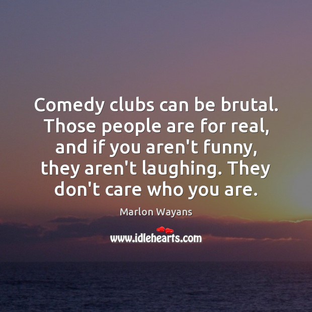 Comedy clubs can be brutal. Those people are for real, and if Marlon Wayans Picture Quote