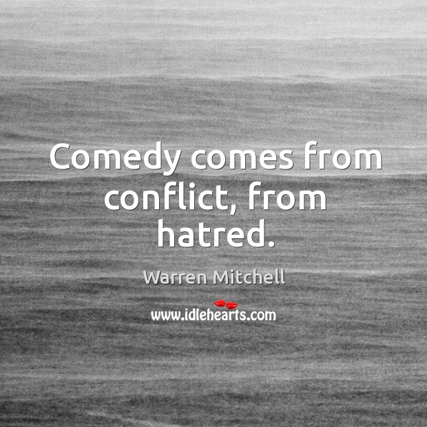 Comedy comes from conflict, from hatred. Warren Mitchell Picture Quote