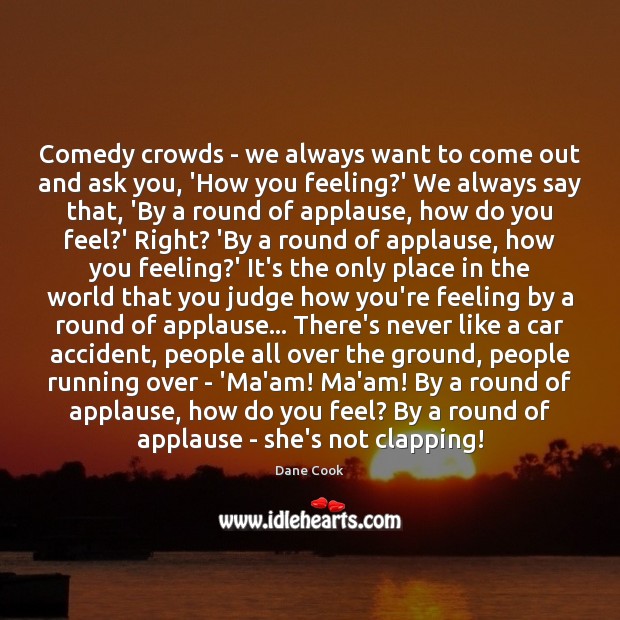 Comedy crowds – we always want to come out and ask you, Dane Cook Picture Quote