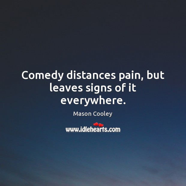 Comedy distances pain, but leaves signs of it everywhere. Mason Cooley Picture Quote