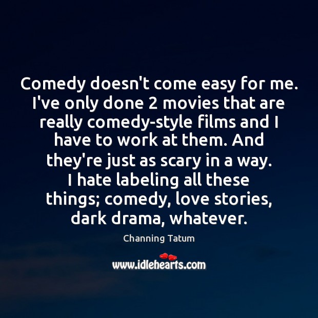 Comedy doesn’t come easy for me. I’ve only done 2 movies that are Channing Tatum Picture Quote
