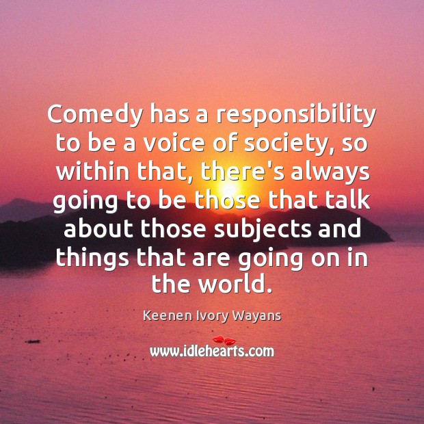 Comedy has a responsibility to be a voice of society, so within Keenen Ivory Wayans Picture Quote