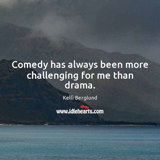 Comedy has always been more challenging for me than drama. Image