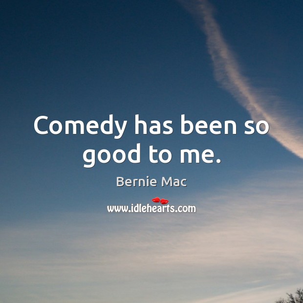Comedy has been so good to me. Bernie Mac Picture Quote