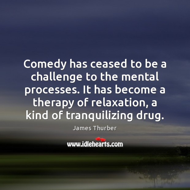 Comedy has ceased to be a challenge to the mental processes. It James Thurber Picture Quote