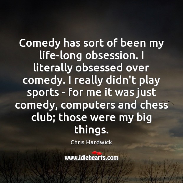 Comedy has sort of been my life-long obsession. I literally obsessed over Chris Hardwick Picture Quote