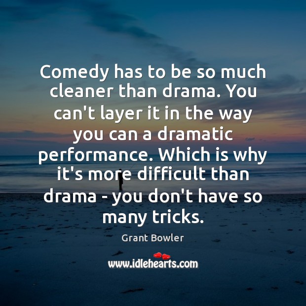 Comedy has to be so much cleaner than drama. You can’t layer Grant Bowler Picture Quote