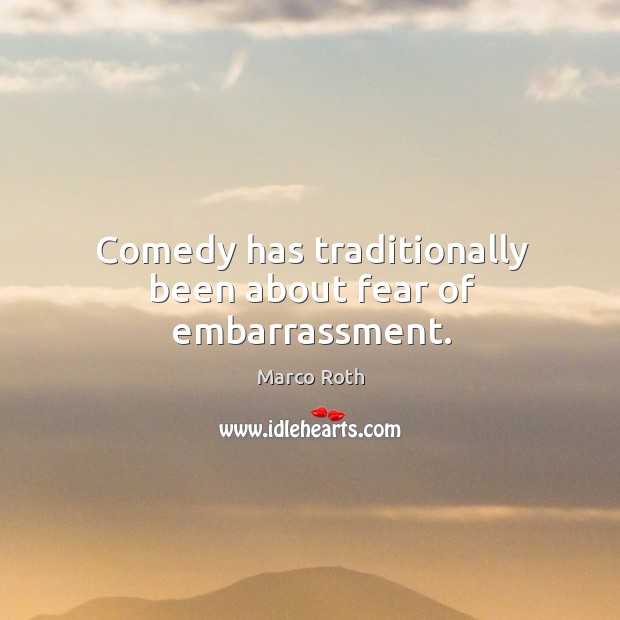 Comedy has traditionally been about fear of embarrassment. Image