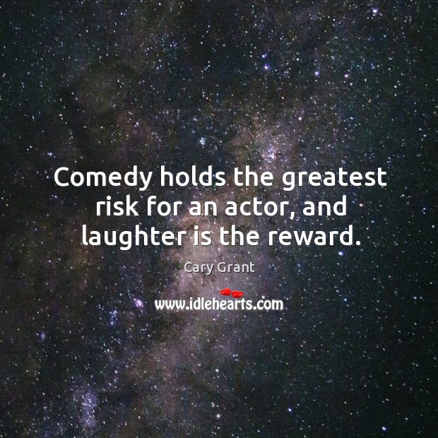 Comedy holds the greatest risk for an actor, and laughter is the reward. Cary Grant Picture Quote