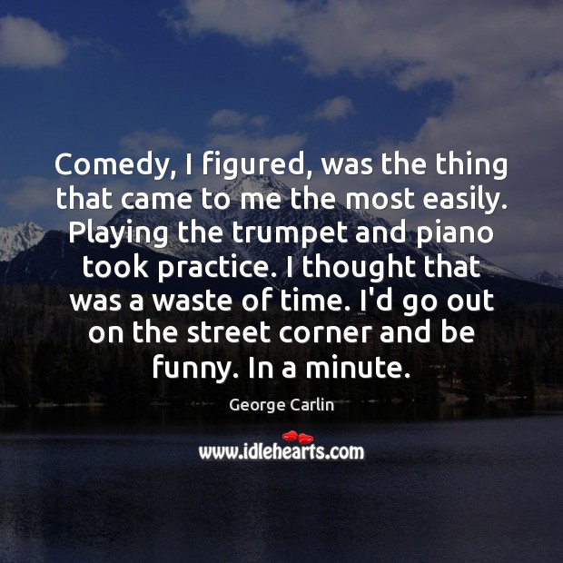 Comedy, I figured, was the thing that came to me the most George Carlin Picture Quote