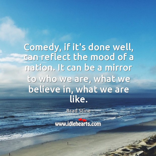 Comedy, if it’s done well, can reflect the mood of a nation. Brad Stine Picture Quote