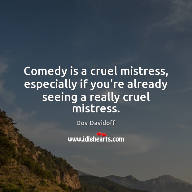 Comedy is a cruel mistress, especially if you’re already seeing a really cruel mistress. Dov Davidoff Picture Quote