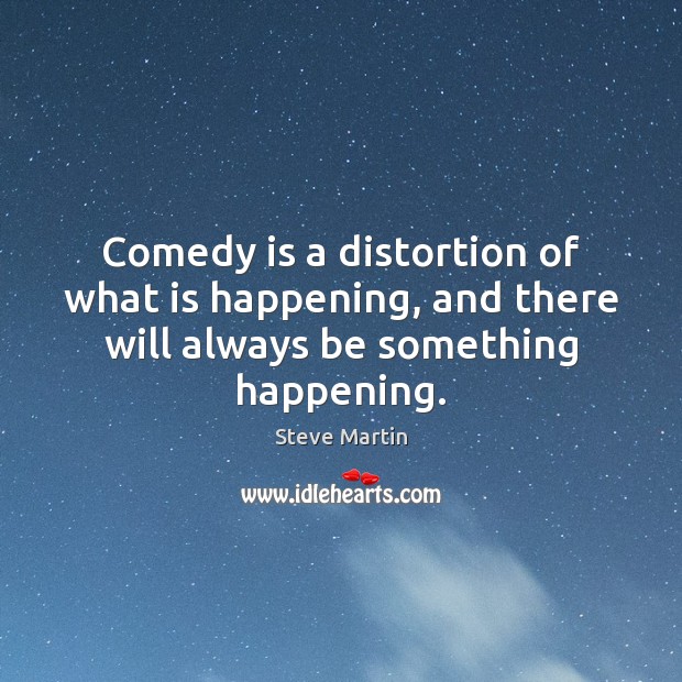 Comedy is a distortion of what is happening, and there will always be something happening. Image