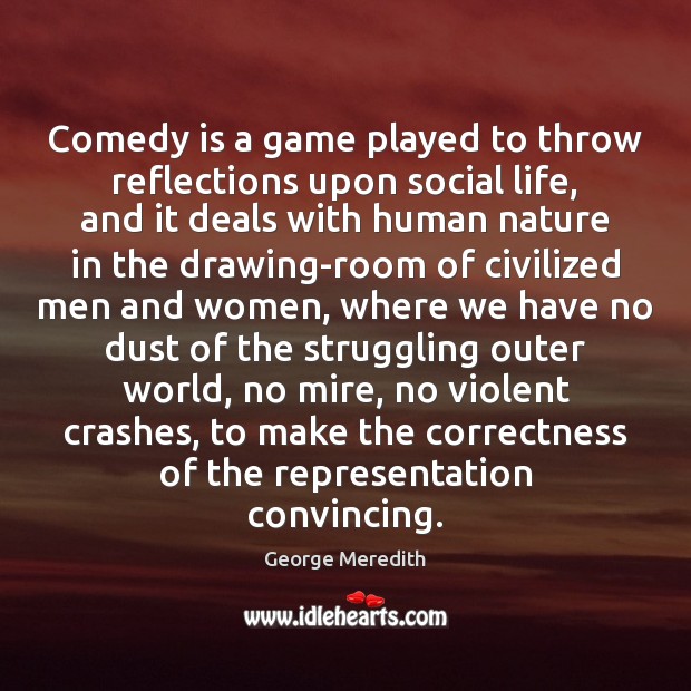 Comedy is a game played to throw reflections upon social life, and George Meredith Picture Quote