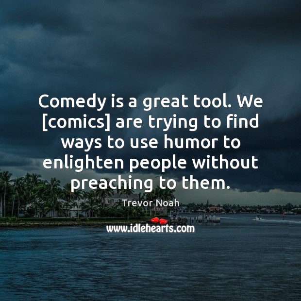 Comedy is a great tool. We [comics] are trying to find ways Trevor Noah Picture Quote