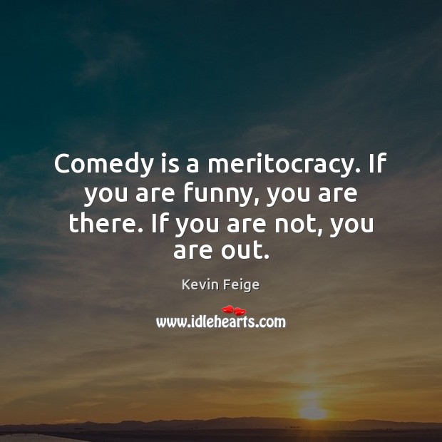 Comedy is a meritocracy. If you are funny, you are there. If you are not, you are out. Kevin Feige Picture Quote