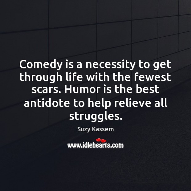 Comedy is a necessity to get through life with the fewest scars. Suzy Kassem Picture Quote
