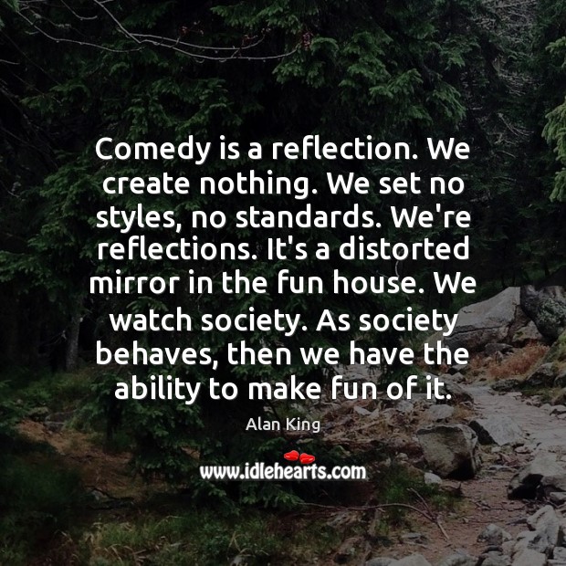 Comedy is a reflection. We create nothing. We set no styles, no Alan King Picture Quote
