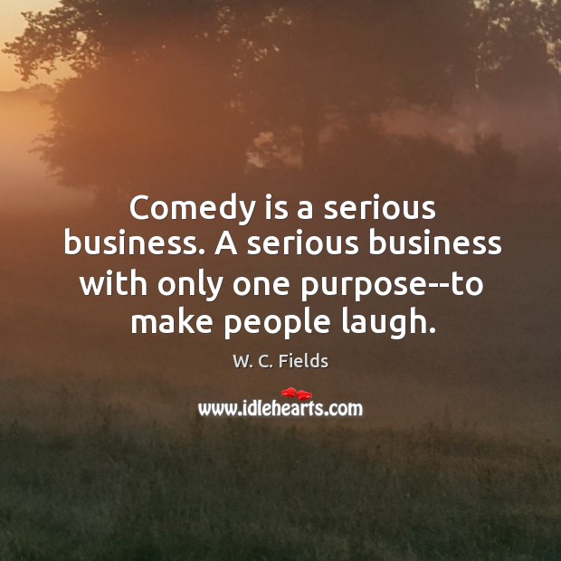 Comedy is a serious business. A serious business with only one purpose–to Image