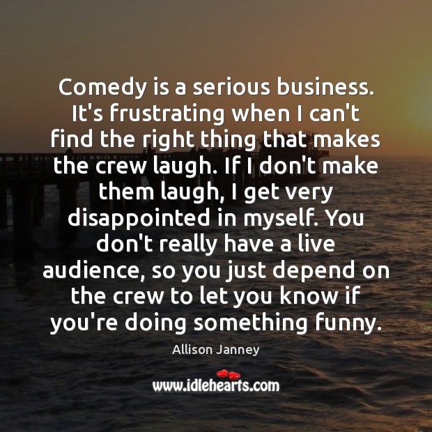 Comedy is a serious business. It’s frustrating when I can’t find the Image