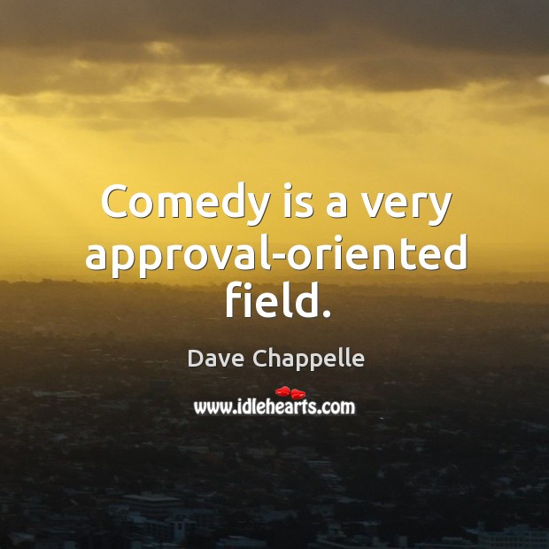 Comedy is a very approval-oriented field. Dave Chappelle Picture Quote