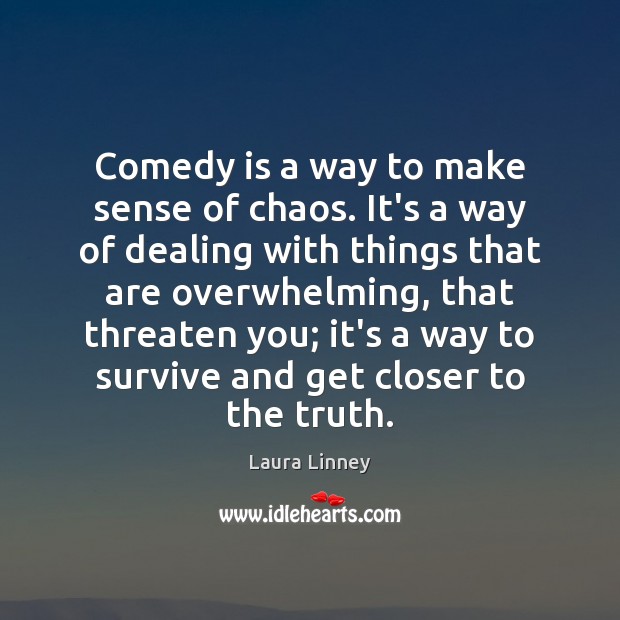 Comedy is a way to make sense of chaos. It’s a way Laura Linney Picture Quote