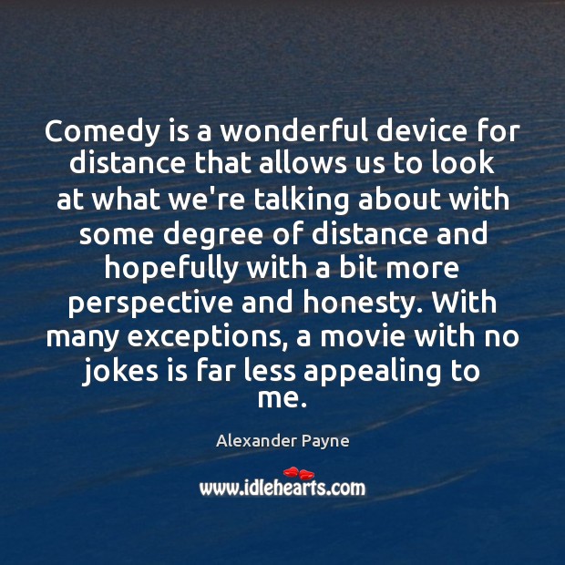 Comedy is a wonderful device for distance that allows us to look Alexander Payne Picture Quote