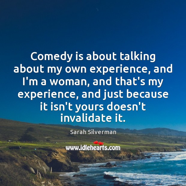 Comedy is about talking about my own experience, and I’m a woman, Sarah Silverman Picture Quote