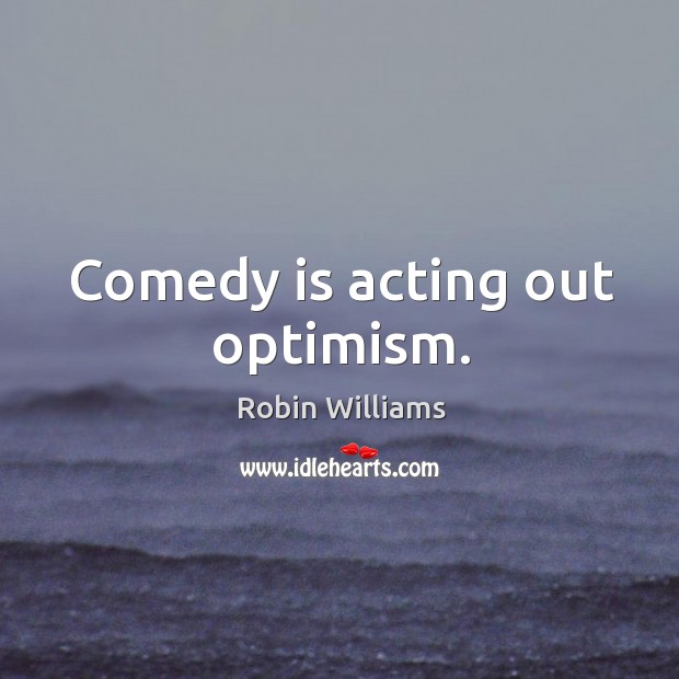 Comedy is acting out optimism. Robin Williams Picture Quote