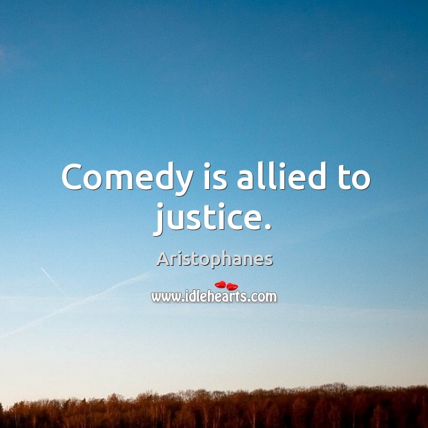 Comedy is allied to justice. Image