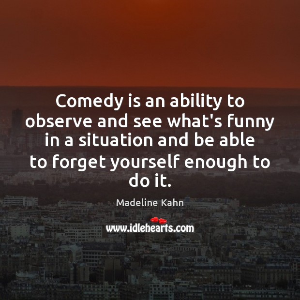 Comedy is an ability to observe and see what’s funny in a Madeline Kahn Picture Quote