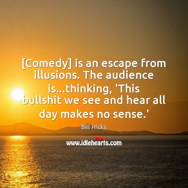 [Comedy] is an escape from illusions. The audience is…thinking, ‘This bullshit Bill Hicks Picture Quote