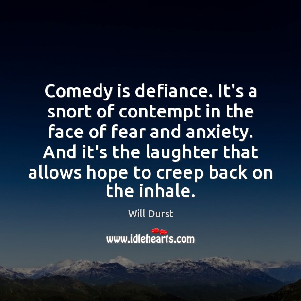 Comedy is defiance. It’s a snort of contempt in the face of Will Durst Picture Quote