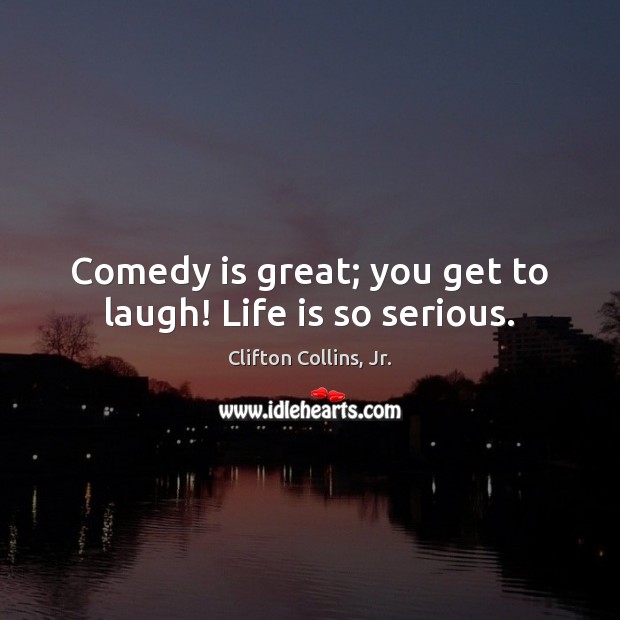 Comedy is great; you get to laugh! Life is so serious. Clifton Collins, Jr. Picture Quote
