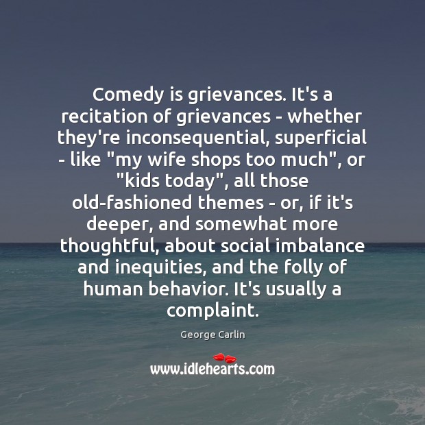 Comedy is grievances. It’s a recitation of grievances – whether they’re inconsequential, Image