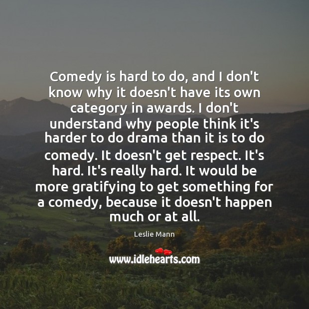 Comedy is hard to do, and I don’t know why it doesn’t Leslie Mann Picture Quote