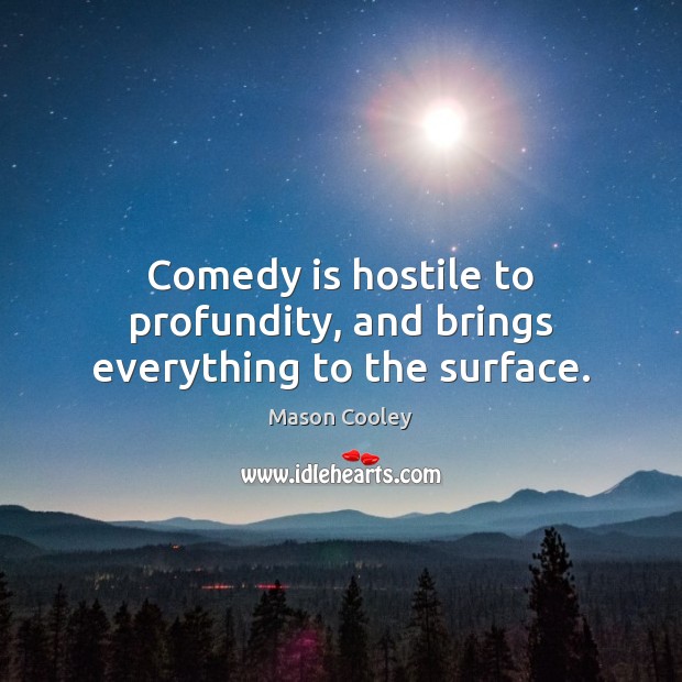 Comedy is hostile to profundity, and brings everything to the surface. Mason Cooley Picture Quote