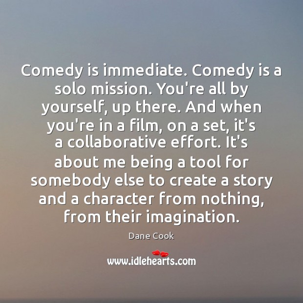 Comedy is immediate. Comedy is a solo mission. You’re all by yourself, Dane Cook Picture Quote