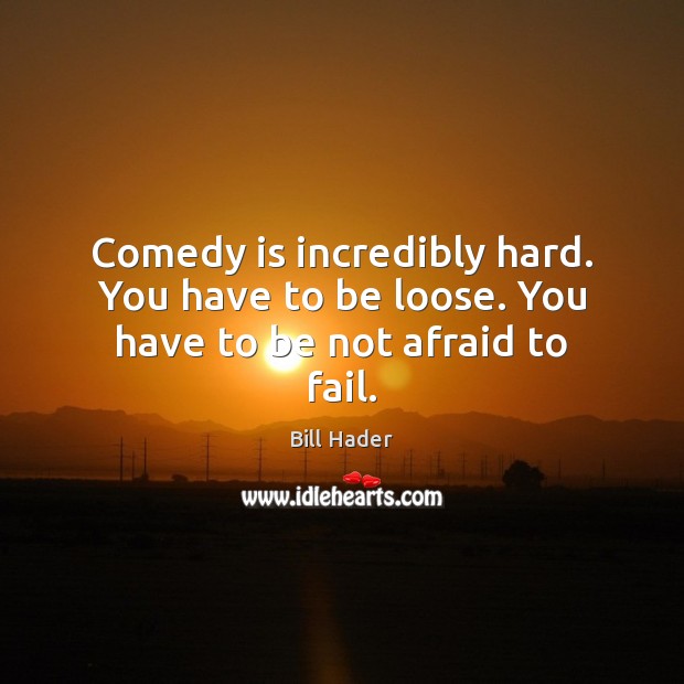 Comedy is incredibly hard. You have to be loose. You have to be not afraid to fail. Image