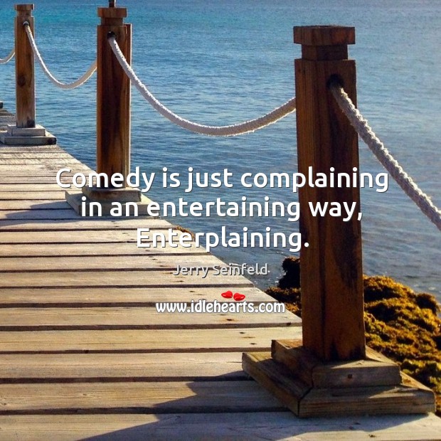 Comedy is just complaining in an entertaining way, Enterplaining. Jerry Seinfeld Picture Quote